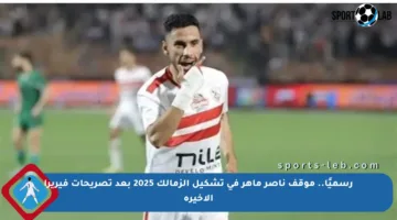 رسميًا.. موقف ناصر ماهر في تشكيل الزمالك 2025 بعد تصريحات فيريرا الأخيرة